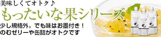 おいしくてオトク♪　もったいな果シリーズ　少し規格外。でも味はお墨付き！のむゼリーや缶詰がオトクです