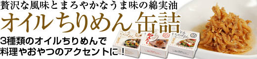 贅沢な風味とまろやかなうま味の綿実油 オイルちりめん缶詰　3種類のオイルちりめんで料理やおやつのアクセントに！